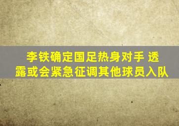 李铁确定国足热身对手 透露或会紧急征调其他球员入队